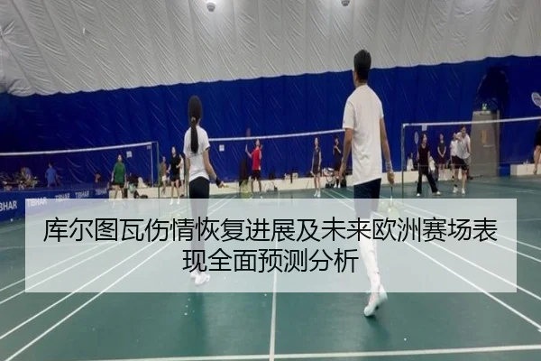 库尔图瓦伤情恢复进展及未来欧洲赛场表现全面预测分析